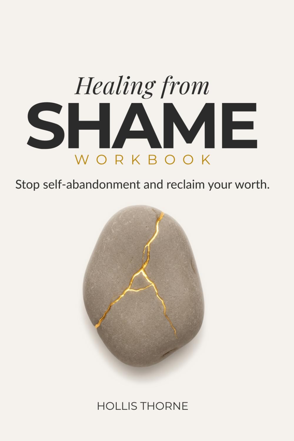 Healing from Shame Workbook: A Practical Guide to Breaking Free from Self-Abandonment, Building Emotional Boundaries, and Reclaiming Your Worth