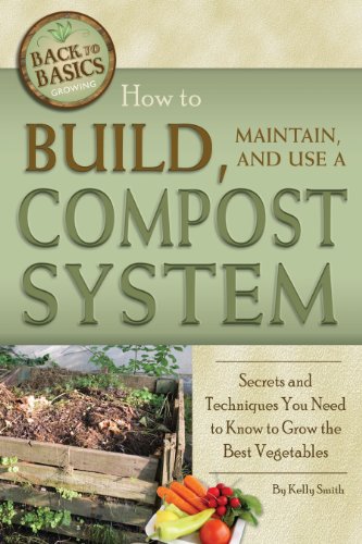 How to Build, Maintain, and Use a Compost System: Secrets and Techniques You Need to Know to Grow the Best Vegetables (Back to Basics Growing)