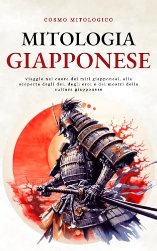 Mitologia Giapponese: Viaggio nel cuore dei miti giapponesi, alla scoperta degli dei, degli eroi e dei mostri della cultura giapponese