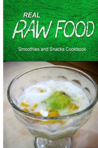 Real Raw Food - Smoothies and Snacks Cookbook: Raw diet cookbook for the raw lifestyle