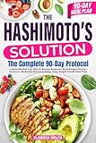 The Hashimoto's Solution: The Complete 90-Day Protocol to Naturally Heal Your Thyroid, Reverse Symptoms, Boost Energy & Balance Hormones—Backed by Science and Easy, Tasty, Budget-Friendly Meal Plans