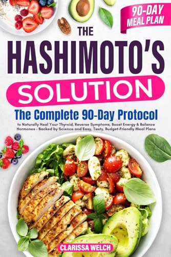 The Hashimoto's Solution: The Complete 90-Day Protocol to Naturally Heal Your Thyroid, Reverse Symptoms, Boost Energy & Balance Hormones—Backed by Science and Easy, Tasty, Budget-Friendly Meal Plans