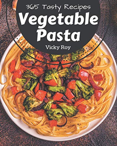365 Tasty Vegetable Pasta Recipes: Save Your Cooking Moments with Vegetable Pasta Cookbook!