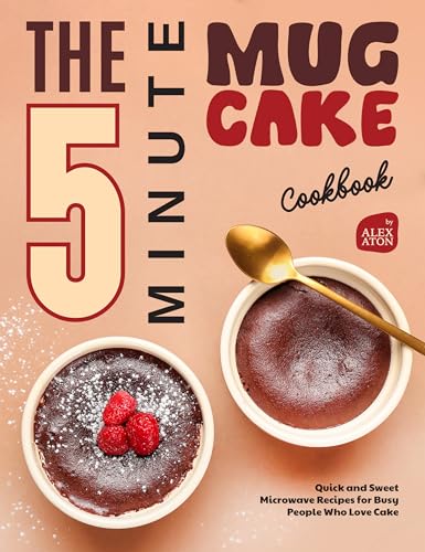 The 5-Minute Mug Cake Cookbook: Quick and Sweet Microwave Recipes...
