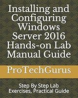 Installing and Configuring Windows Server 2016 Hands-on Lab Manual Guide: Step By Step Lab Exercises, Practical Guide 1973501813 Book Cover