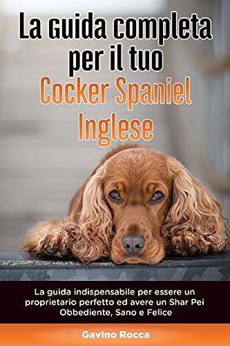  La Guida Completa per Il Tuo Cocker Spaniel Inglese: La guida indispensabile per essere un proprietario perfetto ed avere un Cocker Spaniel Inglese Obbediente, Sano e Felice