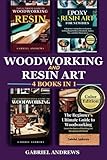 Woodworking and Resin Art - 4 Books in 1 (Color Edition): The Ultimate Guide to Woodworking with Resin, Epoxy Resin Art for Newbies, and more