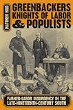 Greenbackers, Knights of Labor, and Populists: Farmer-labor Insurgency in the Late-nineteenth-century South