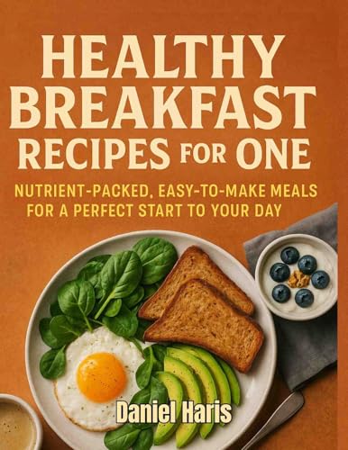 Healthy Breakfast Recipes for One: Nutrient-Packed, Easy-to-Make Meals for a Perfect Start to Your Day