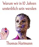 Warum wir in 10 Jahren unsterblich sein werden (German Edition)