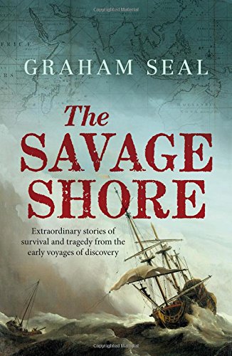 The Savage Shore: Extraordinary Stories of Survival and Tragedy from the Early Voyages of Discovery The Savage Shore: Extraordinary Stories of Survival and Tragedy from the Early Voyages of Discovery