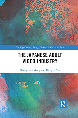 The Japanese Adult Video Industry (Routledge Culture, Society, Business in East Asia Series)