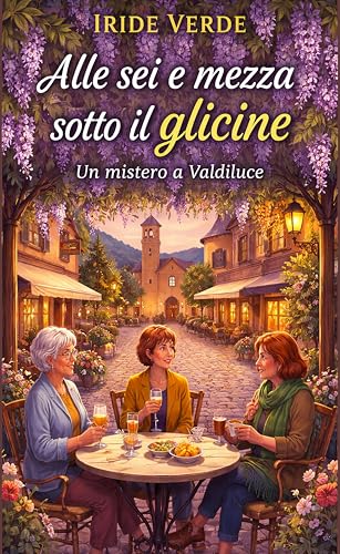 Alle sei e mezza sotto il glicine: Un mistero a Valdiluce (Misteri a Valdiluce - (cozy mystery) Vol. 1) (Italian Edition)