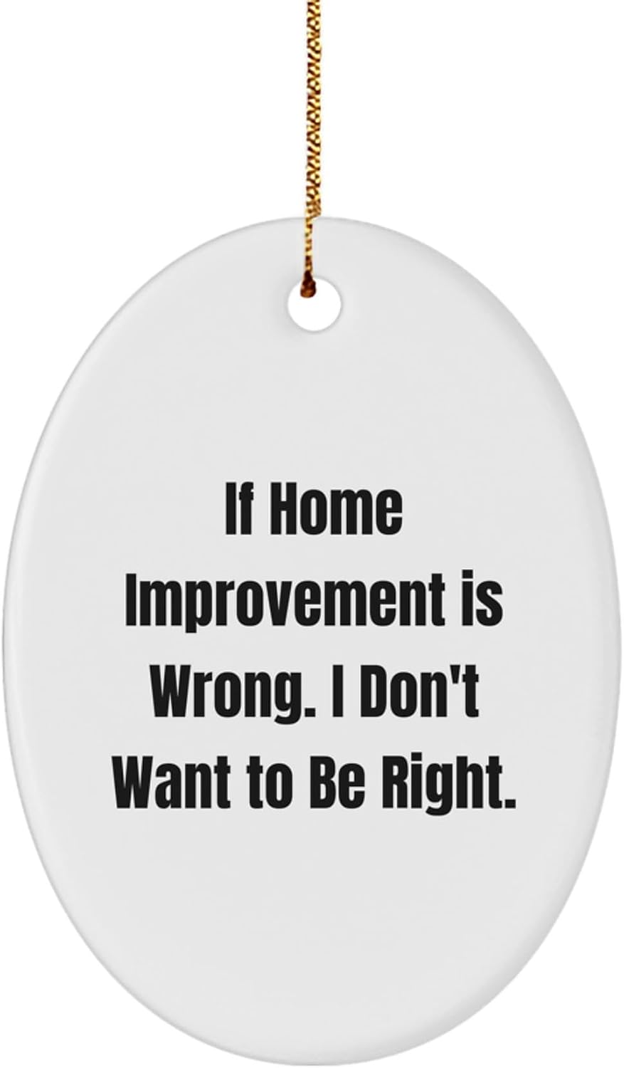 Home Improvement Gifts from Family - Funny Oval Ornament, 'If Home Improvement is Wrong, I Don't Want to Be Right' - Unique Christmas Unique Gifts for Home Improvement Enthusiasts, Oval Shaped Decor