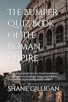 The Bumper Quiz Book Of The Roman Empire: 200 quiz questions to test your knowledge of emperors, gladiators, gods, and the rise and fall of the mighty Roman Empire! B0F5W4KP7J Book Cover