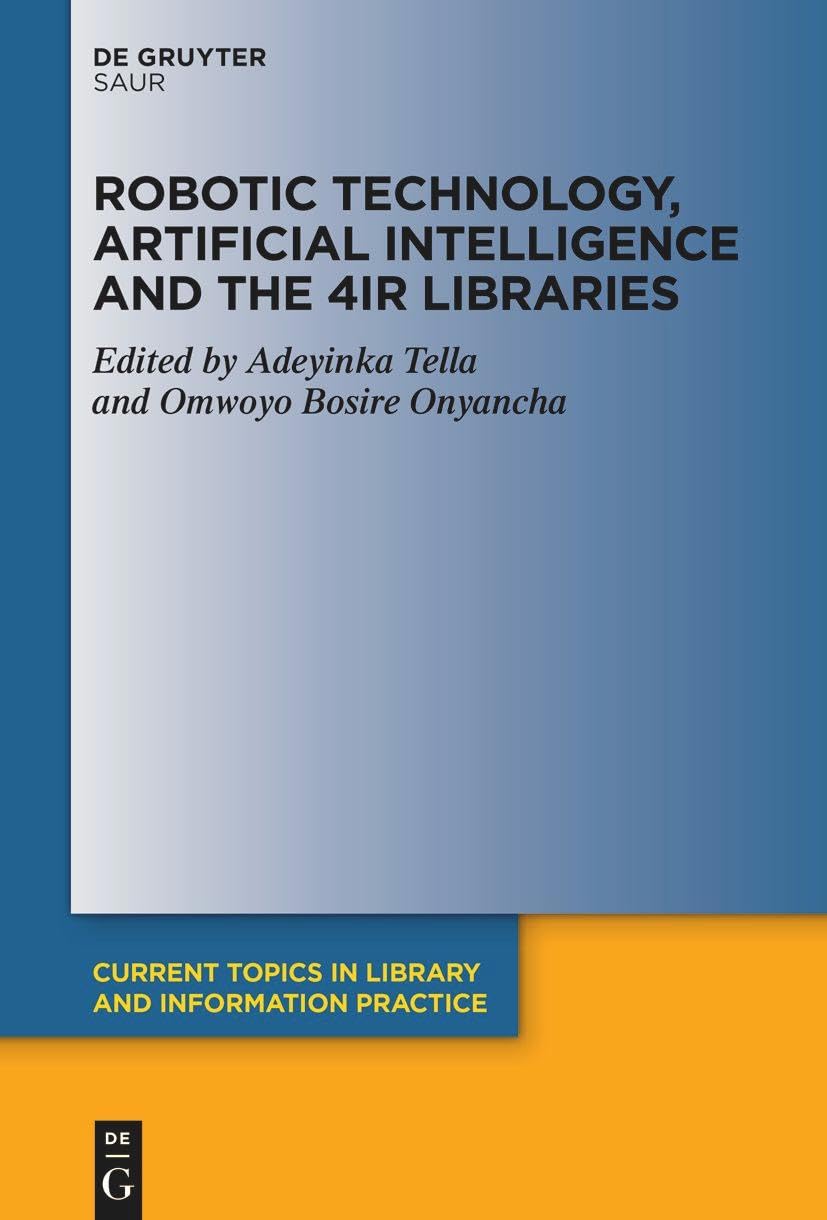 Robotic Technology, Artificial Intelligence and the 4IR Libraries (Current Topics in Library and Information Practice)