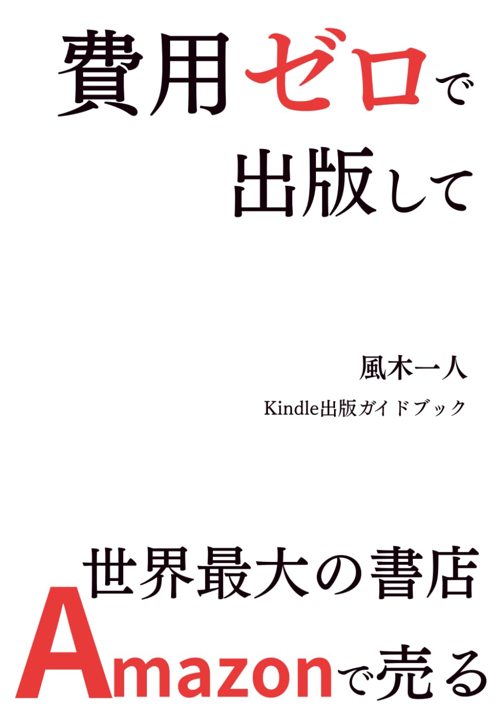 費用ゼロで出版して世界最大の書店Amazonで売る: Kindle出版ガイド