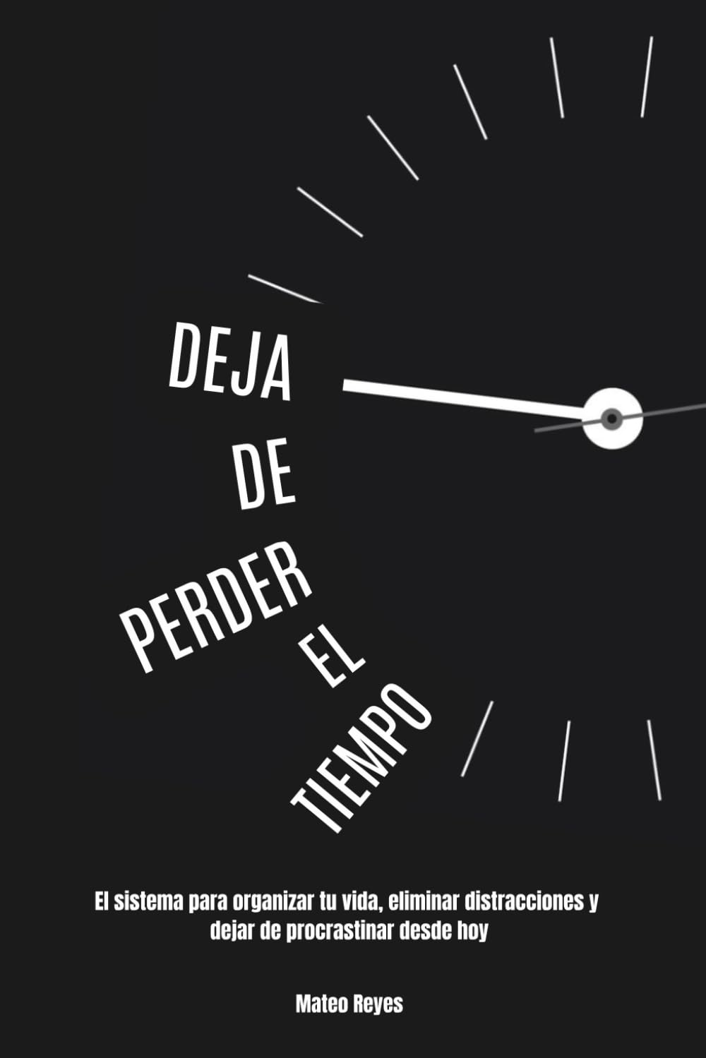 Deja de perder el tiempo: El sistema para organizar tu vida, eliminar distracciones y dejar de procrastinar desde hoy