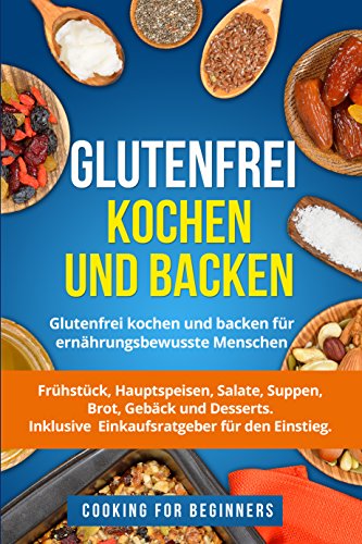 Glutenfrei kochen und backen: Glutenfrei kochen und backen für ernährungsbewusste Menschen. Frühstück, Hauptspeisen, Salate, Suppen, Brot, Gebäck und Desserts. Inklusive Einkaufsratgeber