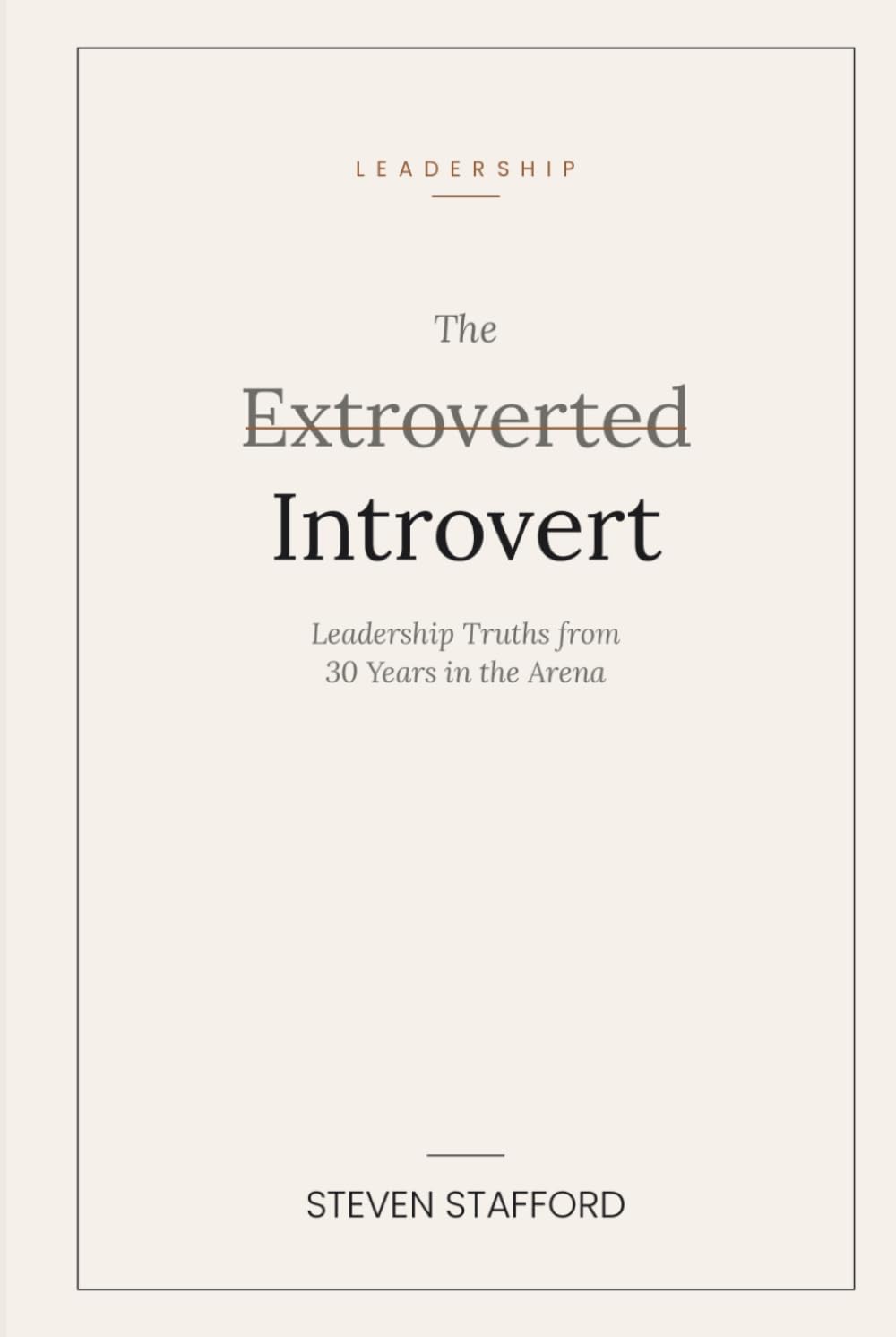 The Extroverted Introvert: Leadership Truths from 30 Years in the Arena (Lessons in Leadership)