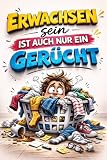 Erwachsen sein ist auch nur ein Gerücht: Das lustige Geschenkbuch für...