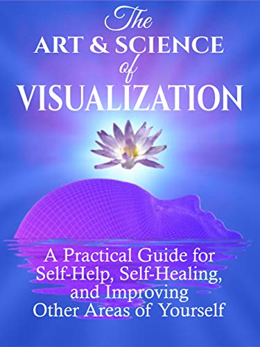 Cover of The Art and Science of Visualization: A Practical Guide for Self-Help, Self-Healing, and Improving Other Areas of Yourself (Personal Mastery)