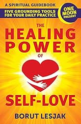 The Healing Power of Self-Love: A Spiritual Guidebook: Five Grounding Tools For Your Daily Practice (Self-Love Healing Book 2)
