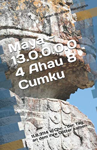 Maya - 13.0.0.0.0 4 Ahau 8 Cumku: 11.8.3114 v. Chr. – der Tag, an dem ihre Götter kamen (German Edition)