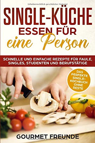 SINGLE-KÜCHE: Essen für eine Person. Schnelle und einfache Rezepte für...