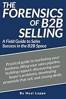 The Forensics of B2B Selling: A Field Guide to Selling Success in the B2B Space 1522933115 Book Cover