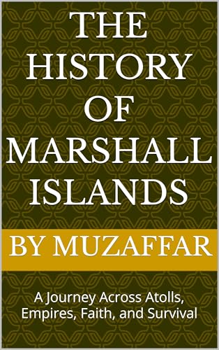 The History of Marshall Islands: A Journey Across Atolls, Empires, Faith, and Survival (history books)