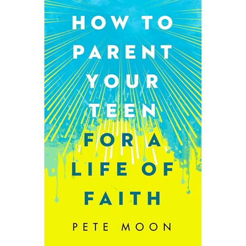 How to Parent Your Teen for a Life of Faith by Pete Moon episode artwork