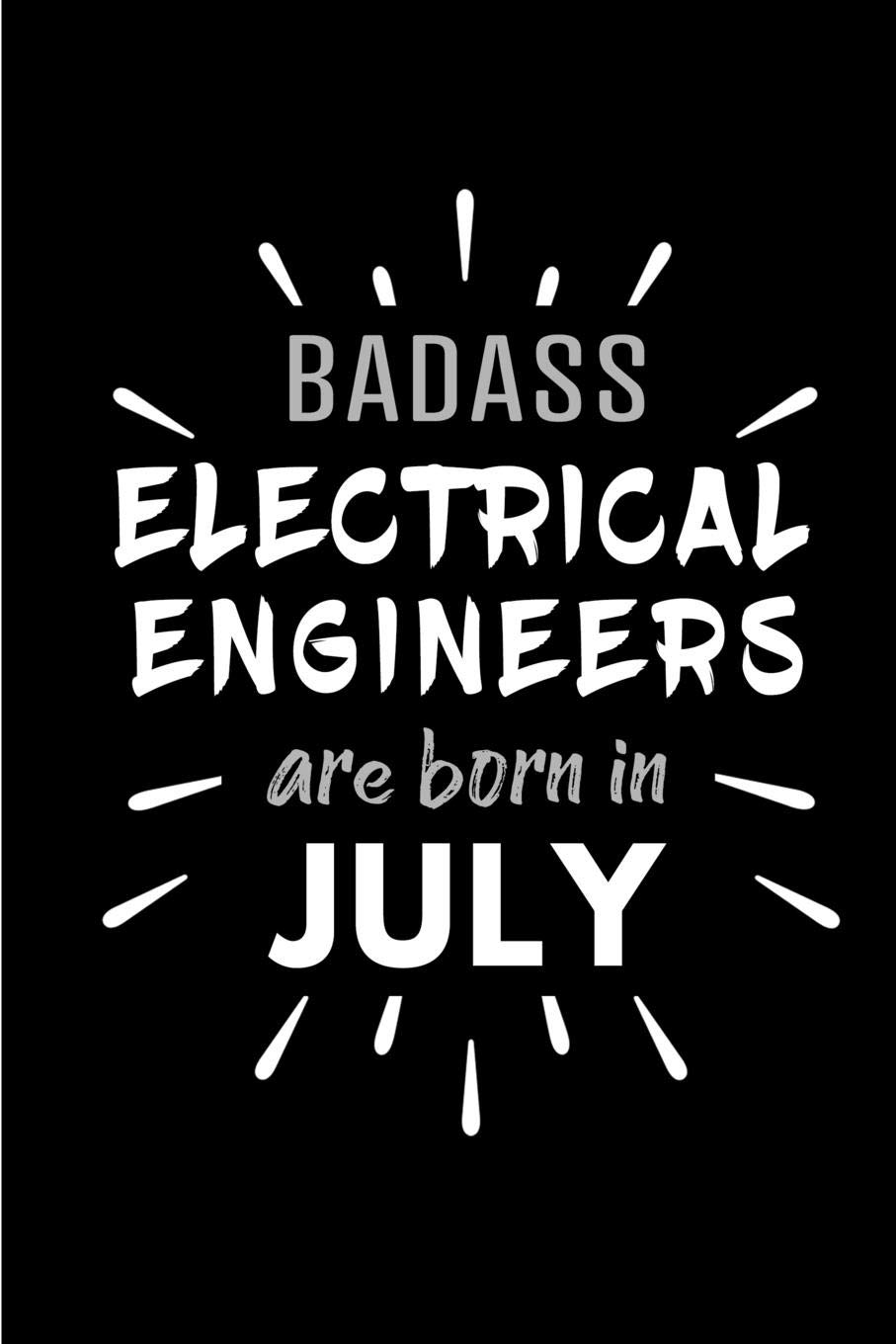 Badass Electrical Engineers Are Born In July: Blank Lined Funny Electrical Engineering Journal Notebooks Diary as Birthday, Welcome, Farewell, ... ( Alternative to B-day present card )