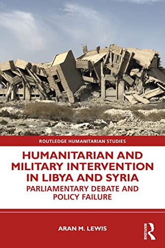 Humanitarian and Military Intervention in Libya and Syria (Routledge Humanitarian Studies)