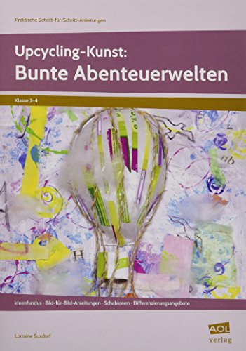 Upcycling-Kunst: Bunte Abenteuerwelten: Ideenfundus - Bild-für-Bild-Anleitungen - Schablonen - Differenzierungsangebote (3. und 4. Klasse) (Praktische Schritt-für-Schritt-Anleitungen - GS)