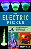The Electric Pickle: 50 Experiments from the Periodic Table, from Aluminum to Zinc