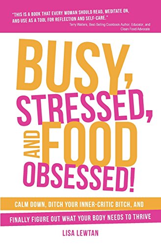 Busy, Stressed, and Food Obsessed!: Calm Down, Ditch Your Inner-Critic Bitch, and Finally Figure Out What Your Body Needs to Thrive