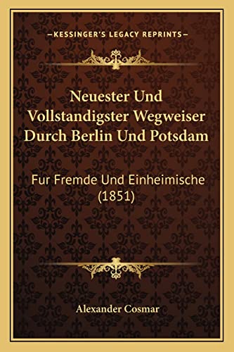 Neuester Und Vollstandigster Wegweiser Durch Berlin Und Potsdam: Fur Fremde Und Einheimische (1851) (English and German Edition)