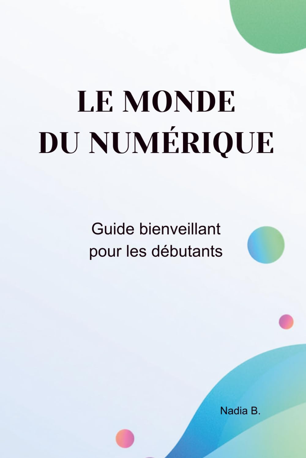 Le monde du numérique: Guide bienveillant pour débutants