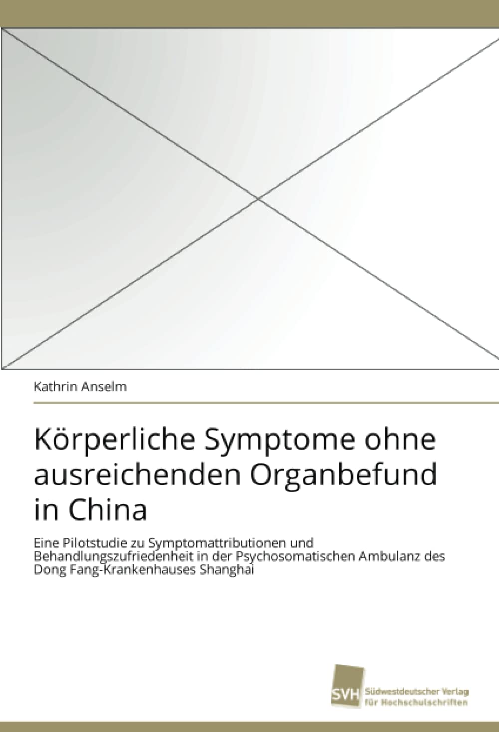 Körperliche Symptome ohne ausreichenden Organbefund in China: Eine Pilotstudie zu Symptomattributionen und Behandlungszufriedenheit in der ... Ambulanz des Dong Fang-Krankenhauses Shanghai