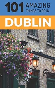 101 Amazing Things to Do in Dublin: Dublin Travel Guide