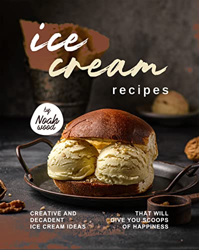 Ice Cream Recipes: Creative and Decadent Ice Cream Ideas That Will Give You Scoops of Happiness (English Edition)