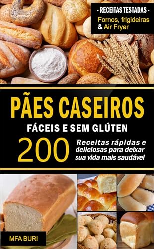 Pães Caseiros Fáceis e Sem Glúten : 200 Receitas rápidas e delici...