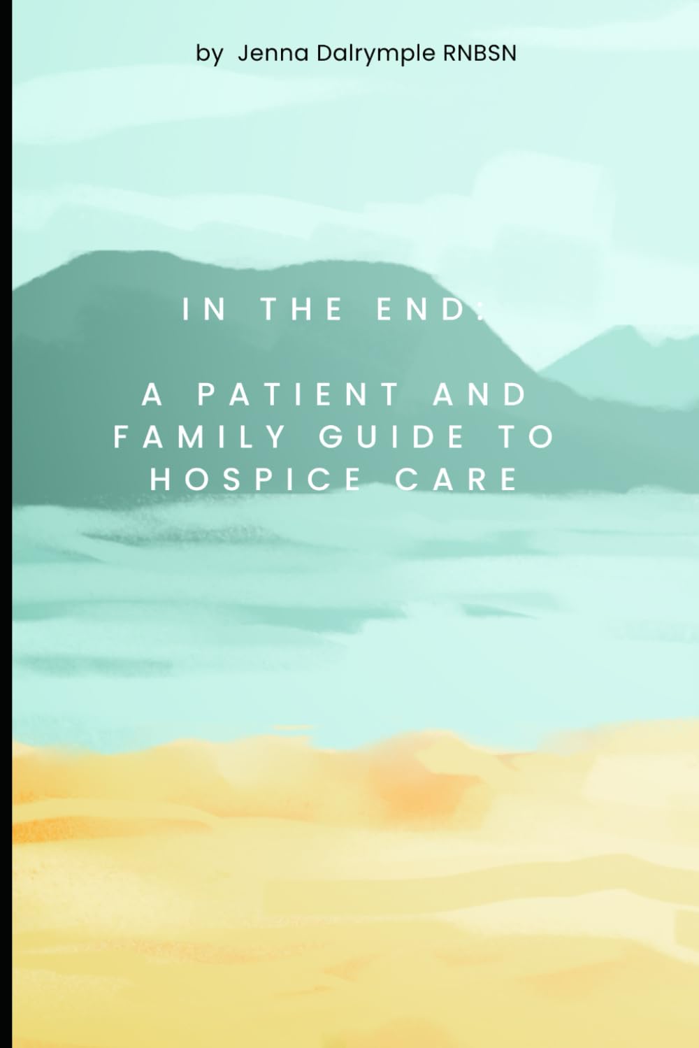 In The End: A Patient and Family Guide to Hospice Care