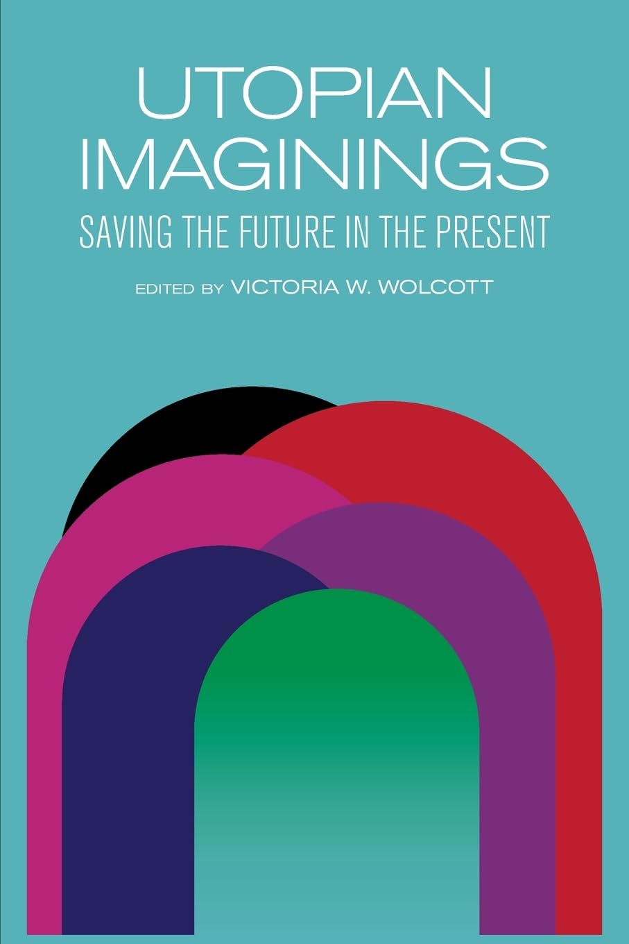 Utopian Imaginings: Saving the Future in the Present (SUNY series, Humanities to the Rescue)