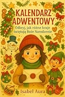 Kalendarz Adwentowy. Odkryj, jak rózne kraje swietuja Boze Narodzenie: Magiczna podróz po swiatecznych tradycjach swiata dla dzieci Autor: Isabel Aura B0G1SWH8GX Book Cover
