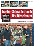 Traktor Werkstatt: Der Dieselmotor - Reparatur, Restaurierung, Werkzeug. Die Schlepper Reparaturanleitung, das Handbuch für alle, die sagen: Jetzt ... ... Prüfung, Demontage, Überholung, Zusammenbau