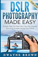 Dslr Photography Made Easy: Simple Tips on How You Can Get Visually Stunning Images Using Your Dslr 1508676763 Book Cover