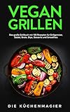 Vegan Grillen: Das große Grillbuch mit 100 Rezepten: für Grillgemüse, Grillspezialitäten, Salate, Brote, Dips, Desserts und Smoothies