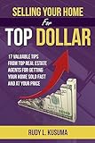 Selling Your Home For Top Dollar: 17 Valuable tips from Top Real Estate Agents For Getting your home sold fast and at your price